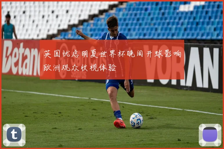 英国忧虑明夏世界杯晚间开球影响欧洲观众收视体验