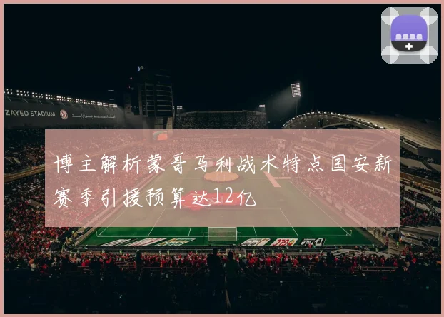 博主解析蒙哥马利战术特点国安新赛季引援预算达12亿