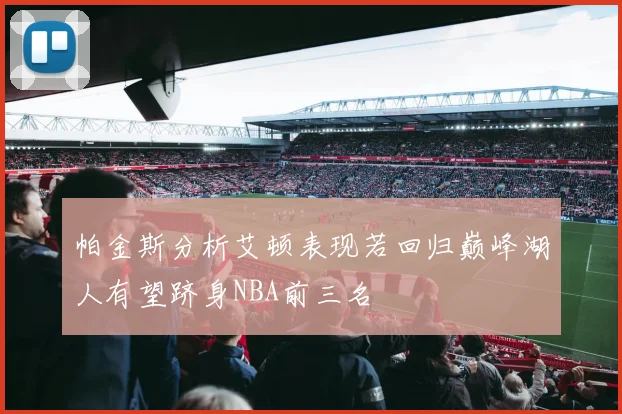 帕金斯分析艾顿表现若回归巅峰湖人有望跻身NBA前三名