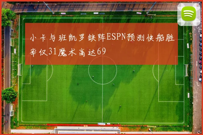 小卡与班凯罗缺阵ESPN预测快船胜率仅31魔术高达69