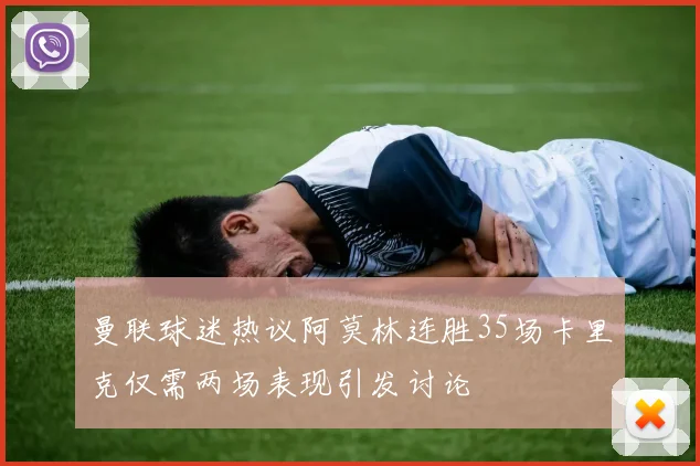 曼联球迷热议阿莫林连胜35场卡里克仅需两场表现引发讨论